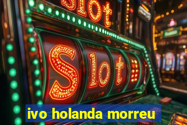 ivo holanda morreu